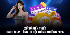 Xổ Số Kiến Thiết - Cách Quay Tăng Cơ Hội Trúng Thưởng 2026